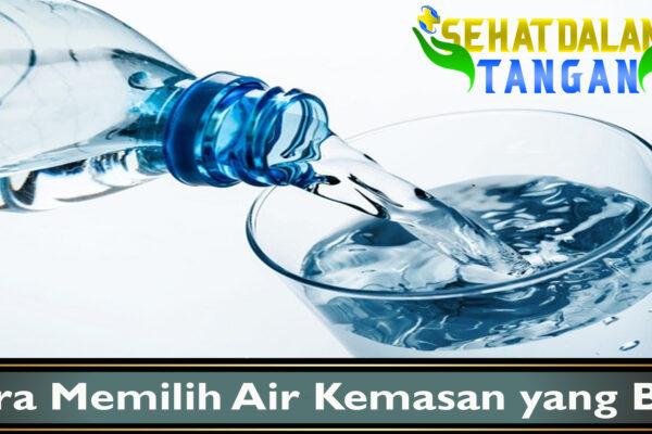 Cara Memilih Air Kemasan yang Baik